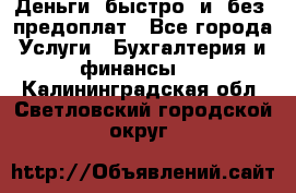 Деньги  быстро  и  без  предоплат - Все города Услуги » Бухгалтерия и финансы   . Калининградская обл.,Светловский городской округ 